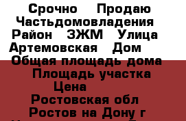 Срочно!!! Продаю Частьдомовладения › Район ­ ЗЖМ › Улица ­ Артемовская › Дом ­ 52 › Общая площадь дома ­ 18 › Площадь участка ­ 300 › Цена ­ 650 000 - Ростовская обл., Ростов-на-Дону г. Недвижимость » Дома, коттеджи, дачи продажа   